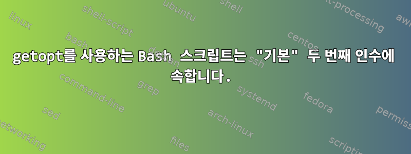 getopt를 사용하는 Bash 스크립트는 "기본" 두 번째 인수에 속합니다.