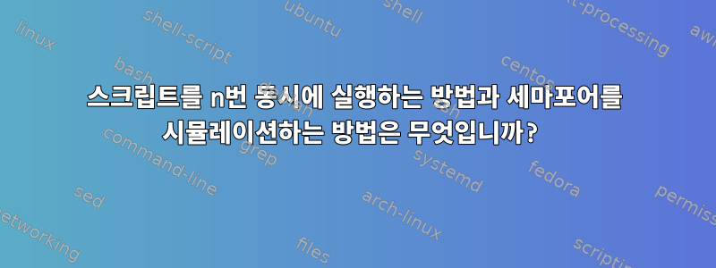 스크립트를 n번 동시에 실행하는 방법과 세마포어를 시뮬레이션하는 방법은 무엇입니까?