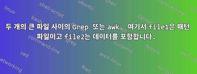 두 개의 큰 파일 사이의 Grep 또는 awk. 여기서 file1은 패턴 파일이고 file2는 데이터를 포함합니다.