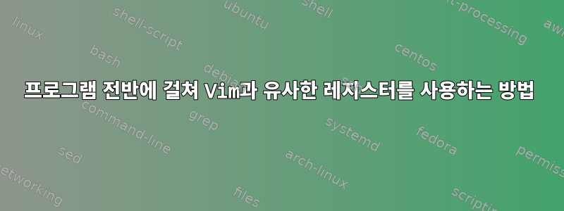 프로그램 전반에 걸쳐 Vim과 유사한 레지스터를 사용하는 방법