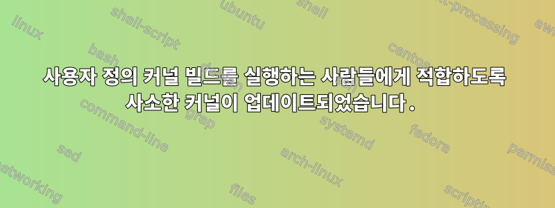 사용자 정의 커널 빌드를 실행하는 사람들에게 적합하도록 사소한 커널이 업데이트되었습니다.