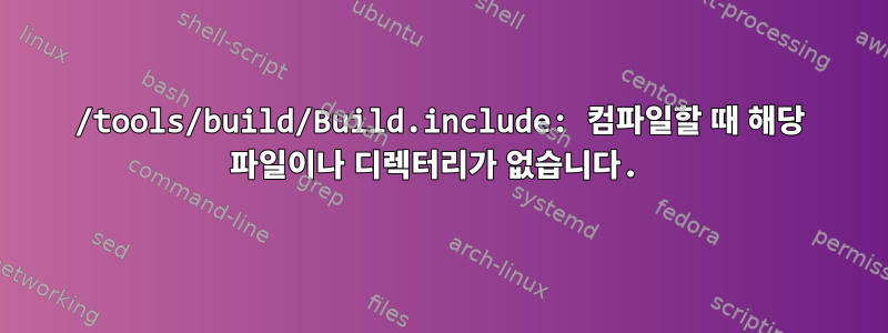 /tools/build/Build.include: 컴파일할 때 해당 파일이나 디렉터리가 없습니다.