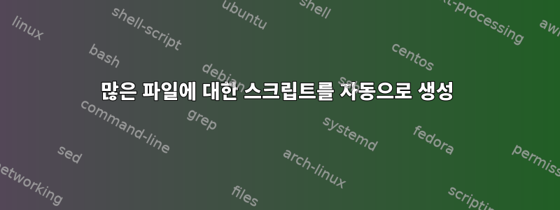 많은 파일에 대한 스크립트를 자동으로 생성