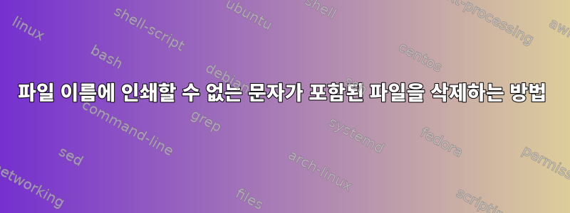 파일 이름에 인쇄할 수 없는 문자가 포함된 파일을 삭제하는 방법