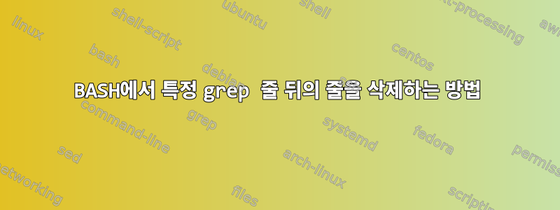 BASH에서 특정 grep 줄 뒤의 줄을 삭제하는 방법