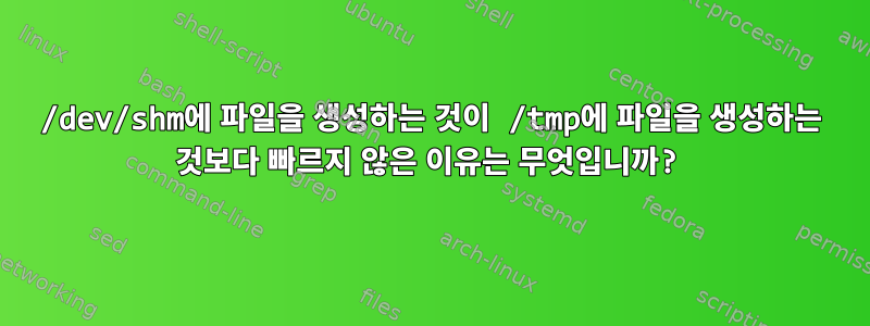 /dev/shm에 파일을 생성하는 것이 /tmp에 파일을 생성하는 것보다 빠르지 않은 이유는 무엇입니까?