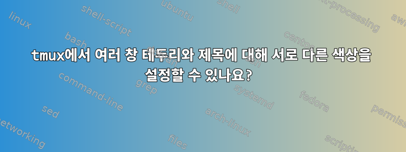 tmux에서 여러 창 테두리와 제목에 대해 서로 다른 색상을 설정할 수 있나요?