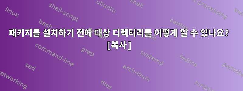 패키지를 설치하기 전에 대상 디렉터리를 어떻게 알 수 있나요? [복사]