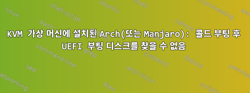 KVM 가상 머신에 설치된 Arch(또는 Manjaro): 콜드 부팅 후 UEFI 부팅 디스크를 찾을 수 없음