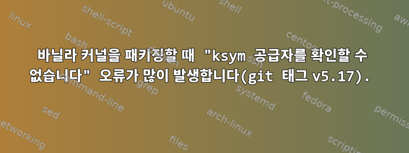 바닐라 커널을 패키징할 때 "ksym 공급자를 확인할 수 없습니다" 오류가 많이 발생합니다(git 태그 v5.17).