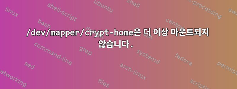 /dev/mapper/crypt-home은 더 이상 마운트되지 않습니다.