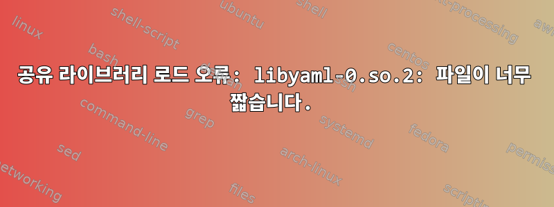 공유 라이브러리 로드 오류: libyaml-0.so.2: 파일이 너무 짧습니다.