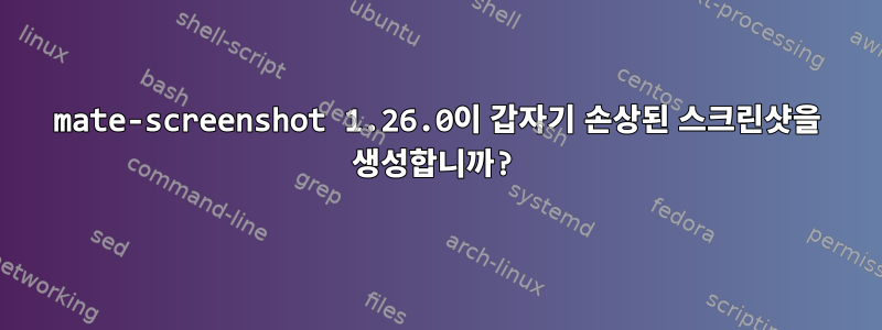 mate-screenshot 1.26.0이 갑자기 손상된 스크린샷을 생성합니까?