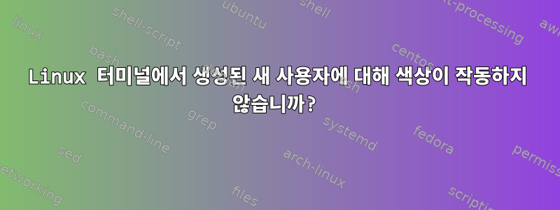 Linux 터미널에서 생성된 새 사용자에 대해 색상이 작동하지 않습니까?