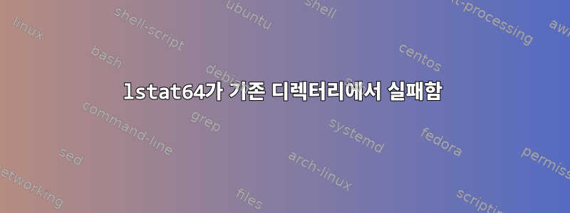 lstat64가 기존 디렉터리에서 실패함