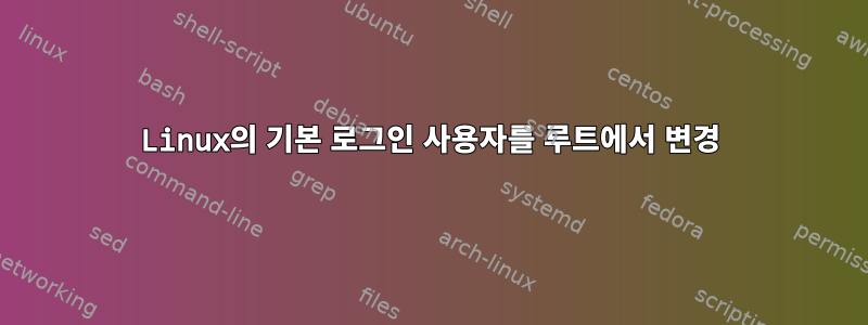 Linux의 기본 로그인 사용자를 루트에서 변경