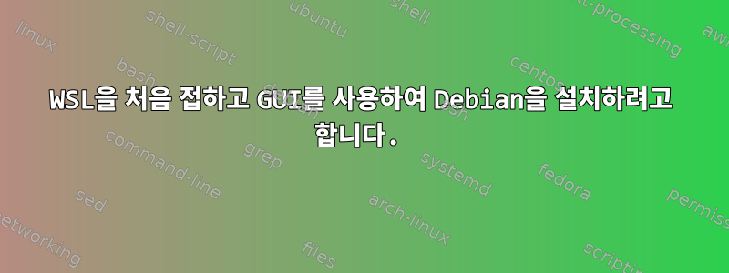 WSL을 처음 접하고 GUI를 사용하여 Debian을 설치하려고 합니다.