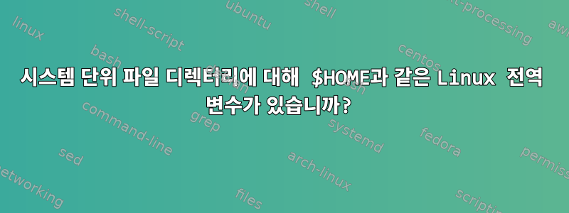 시스템 단위 파일 디렉터리에 대해 $HOME과 같은 Linux 전역 변수가 있습니까?