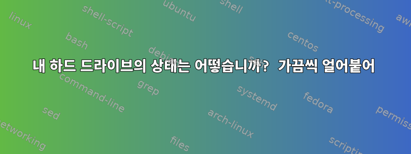 내 하드 드라이브의 상태는 어떻습니까? 가끔씩 얼어붙어