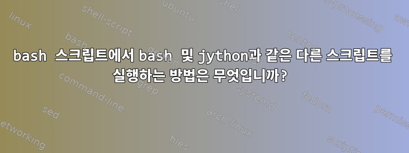 bash 스크립트에서 bash 및 jython과 같은 다른 스크립트를 실행하는 방법은 무엇입니까?