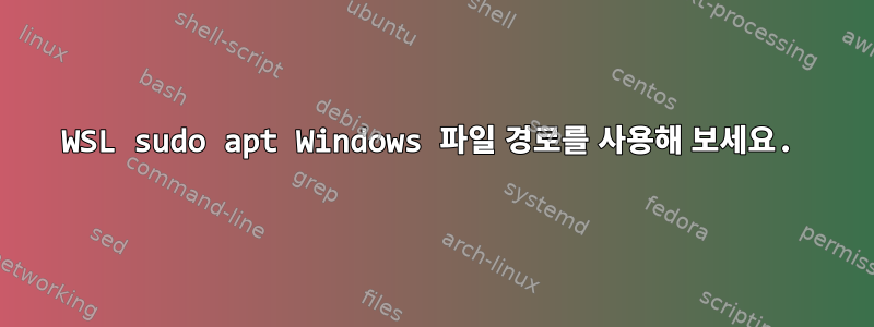 WSL sudo apt Windows 파일 경로를 사용해 보세요.