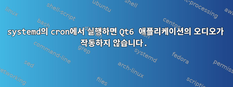 systemd의 cron에서 실행하면 Qt6 애플리케이션의 오디오가 작동하지 않습니다.