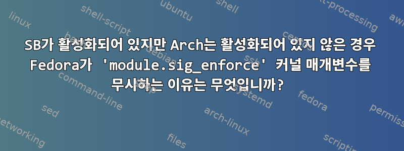 SB가 활성화되어 있지만 Arch는 활성화되어 있지 않은 경우 Fedora가 'module.sig_enforce' 커널 매개변수를 무시하는 이유는 무엇입니까?