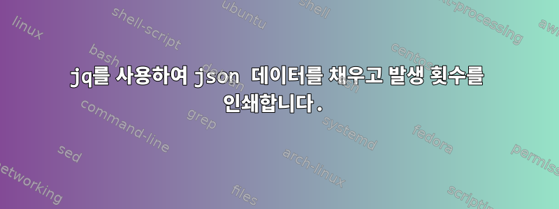 jq를 사용하여 json 데이터를 채우고 발생 횟수를 인쇄합니다.