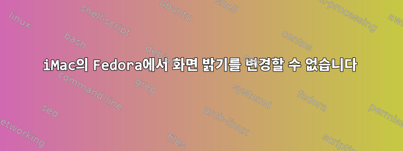 iMac의 Fedora에서 화면 밝기를 변경할 수 없습니다