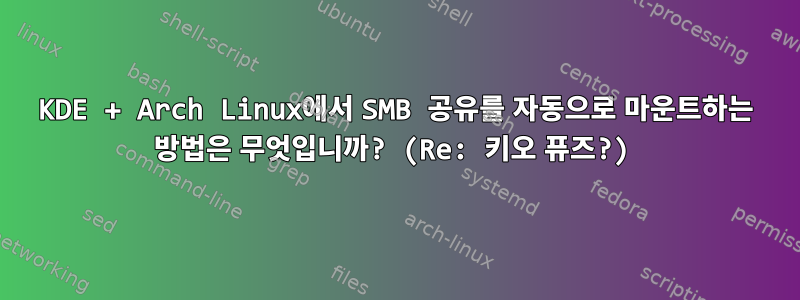 KDE + Arch Linux에서 SMB 공유를 자동으로 마운트하는 방법은 무엇입니까? (Re: 키오 퓨즈?)