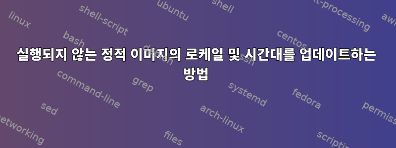 실행되지 않는 정적 이미지의 로케일 및 시간대를 업데이트하는 방법