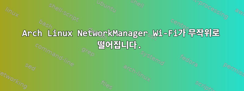 Arch Linux NetworkManager Wi-Fi가 무작위로 떨어집니다.