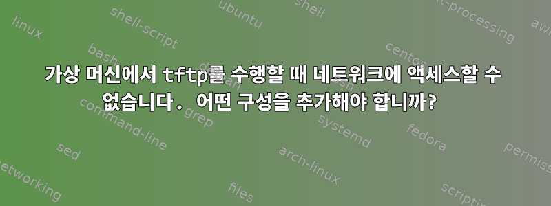 가상 머신에서 tftp를 수행할 때 네트워크에 액세스할 수 없습니다. 어떤 구성을 추가해야 합니까?