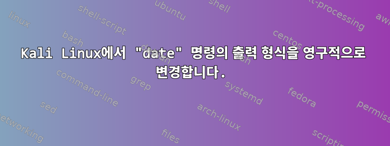 Kali Linux에서 "date" 명령의 출력 형식을 영구적으로 변경합니다.