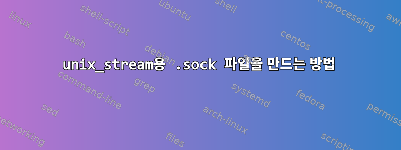 unix_stream용 .sock 파일을 만드는 방법