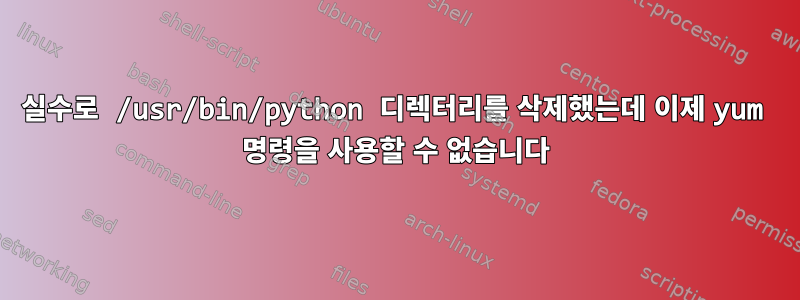 실수로 /usr/bin/python 디렉터리를 삭제했는데 이제 yum 명령을 사용할 수 없습니다