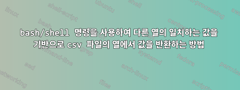 bash/shell 명령을 사용하여 다른 열의 일치하는 값을 기반으로 csv 파일의 열에서 값을 반환하는 방법