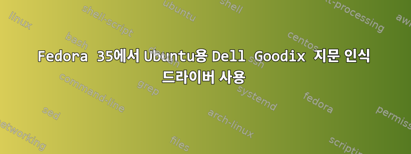 Fedora 35에서 Ubuntu용 Dell Goodix 지문 인식 드라이버 사용