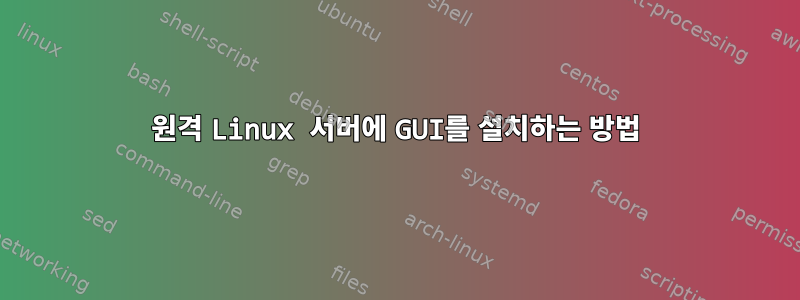 원격 Linux 서버에 GUI를 설치하는 방법