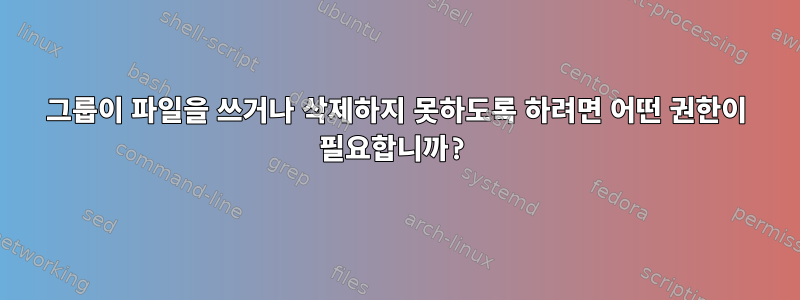 그룹이 파일을 쓰거나 삭제하지 못하도록 하려면 어떤 권한이 필요합니까?