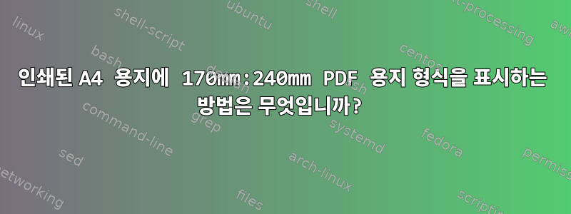 인쇄된 A4 용지에 170mm:240mm PDF 용지 형식을 표시하는 방법은 무엇입니까?