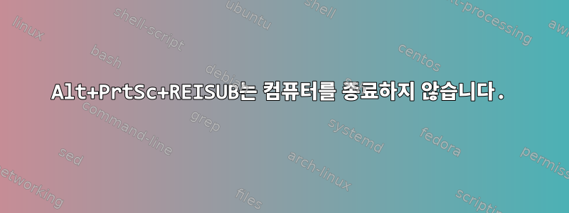 Alt+PrtSc+REISUB는 컴퓨터를 종료하지 않습니다.