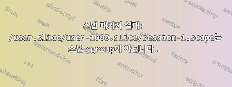 스냅 패키지 실패: /user.slice/user-1000.slice/session-1.scope는 스냅 cgroup이 아닙니다.