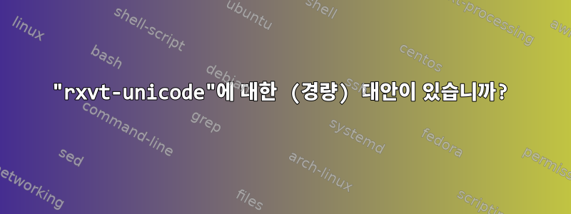 "rxvt-unicode"에 대한 (경량) 대안이 있습니까?