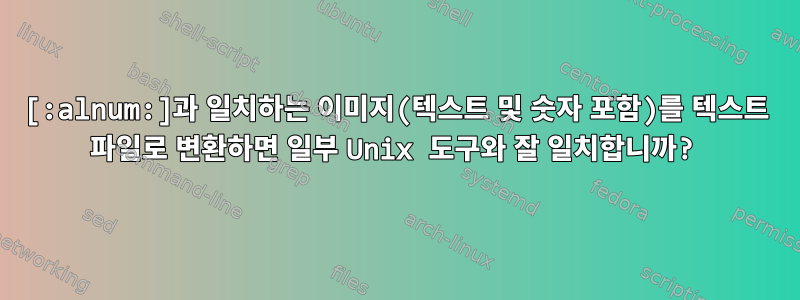 [:alnum:]과 일치하는 이미지(텍스트 및 숫자 포함)를 텍스트 파일로 변환하면 일부 Unix 도구와 잘 일치합니까?