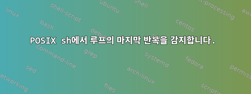 POSIX sh에서 루프의 마지막 반복을 감지합니다.