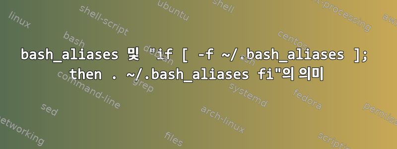 bash_aliases 및 "if [ -f ~/.bash_aliases ]; then . ~/.bash_aliases fi"의 의미