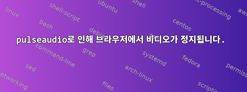 pulseaudio로 인해 브라우저에서 비디오가 정지됩니다.