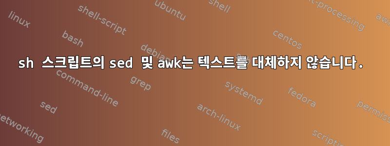 sh 스크립트의 sed 및 awk는 텍스트를 대체하지 않습니다.