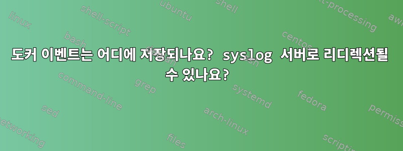 도커 이벤트는 어디에 저장되나요? syslog 서버로 리디렉션될 수 있나요?